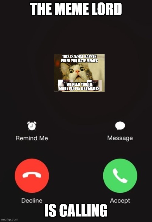 meme lord is calling | THE MEME LORD; IS CALLING | image tagged in incoming call | made w/ Imgflip meme maker