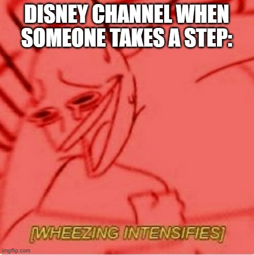 Wheeze | DISNEY CHANNEL WHEN SOMEONE TAKES A STEP: | image tagged in wheeze | made w/ Imgflip meme maker