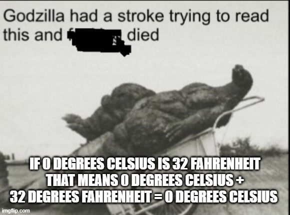 I'm confused | IF 0 DEGREES CELSIUS IS 32 FAHRENHEIT THAT MEANS 0 DEGREES CELSIUS + 32 DEGREES FAHRENHEIT = 0 DEGREES CELSIUS | image tagged in godzila had a stroke trying to read this | made w/ Imgflip meme maker