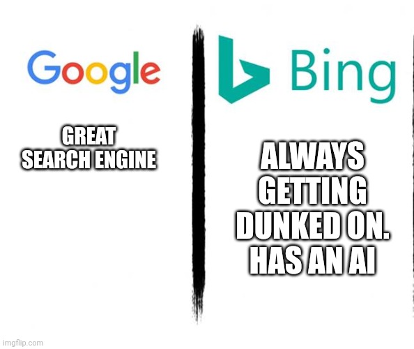 Google v. Bing | GREAT SEARCH ENGINE ALWAYS GETTING DUNKED ON.
HAS AN AI | image tagged in google v bing | made w/ Imgflip meme maker