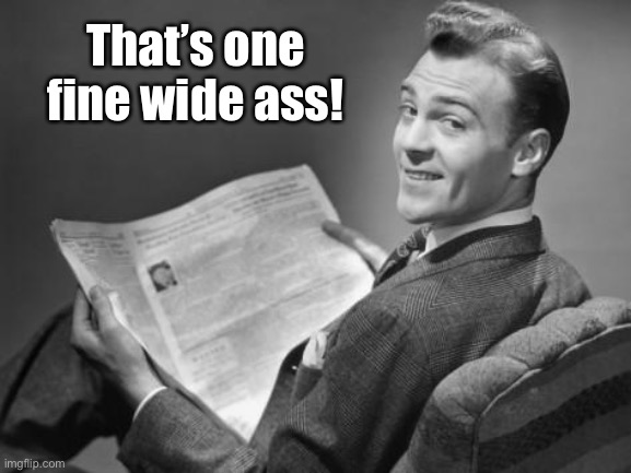 50's newspaper | That’s one fine wide ass! | image tagged in 50's newspaper | made w/ Imgflip meme maker