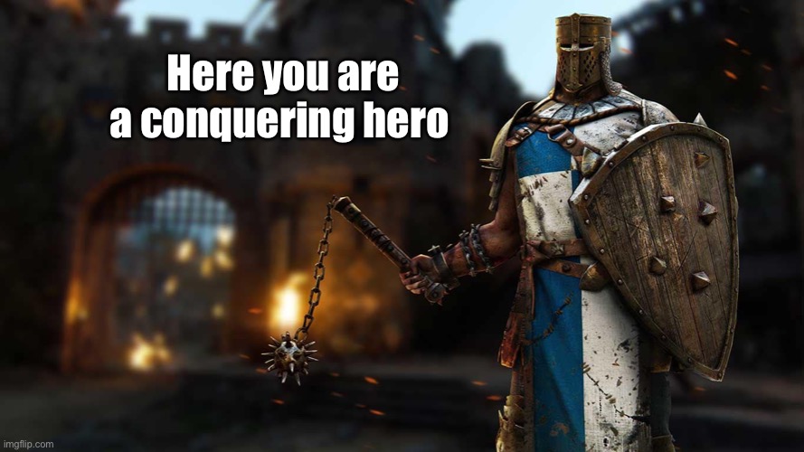 Conqueror | Here you are a conquering hero | image tagged in conqueror | made w/ Imgflip meme maker