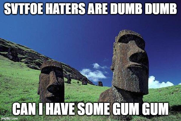 Night at the museum reference | SVTFOE HATERS ARE DUMB DUMB; CAN I HAVE SOME GUM GUM | image tagged in moai | made w/ Imgflip meme maker