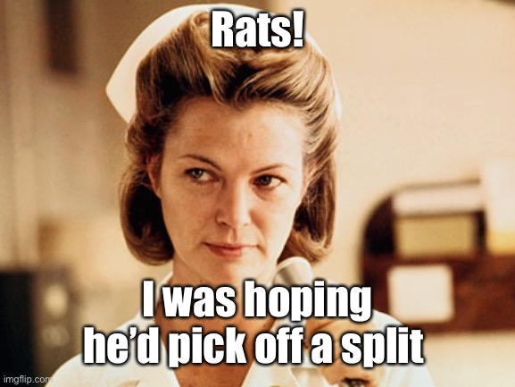 Nurse Ratched | Rats! I was hoping he’d pick off a split | image tagged in nurse ratched | made w/ Imgflip meme maker