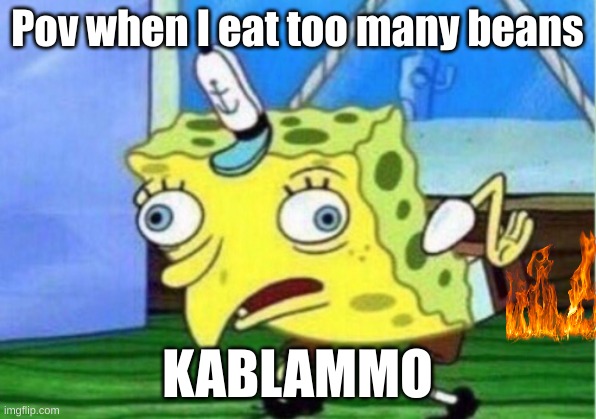 Mocking Spongebob Meme | Pov when I eat too many beans; KABLAMMO | image tagged in memes,mocking spongebob | made w/ Imgflip meme maker