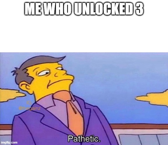 Pathetic | ME WHO UNLOCKED 3 | image tagged in pathetic | made w/ Imgflip meme maker