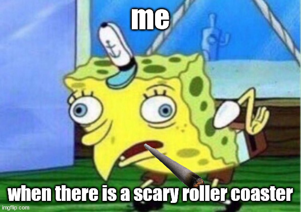 Mocking Spongebob | me; when there is a scary roller coaster | image tagged in memes,mocking spongebob | made w/ Imgflip meme maker