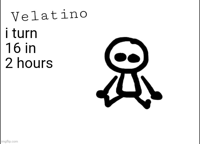 Velatino Template | i turn 16 in 2 hours | image tagged in velatino template | made w/ Imgflip meme maker