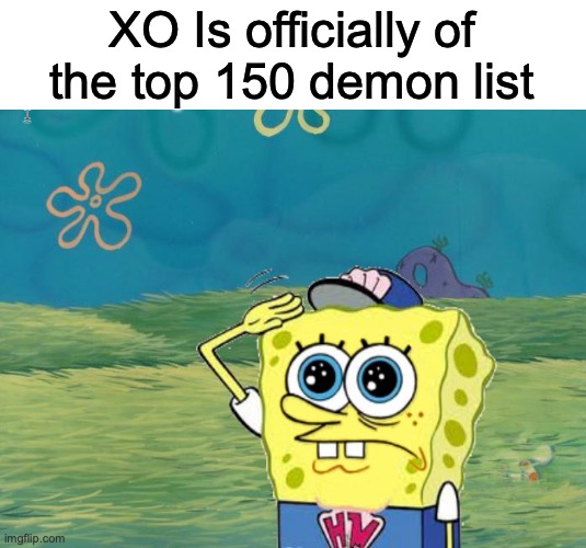 Just happened today I think | XO Is officially of the top 150 demon list | image tagged in spongebob salute | made w/ Imgflip meme maker