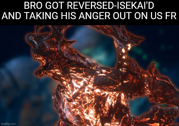 Honestly | BRO GOT REVERSED-ISEKAI'D AND TAKING HIS ANGER OUT ON US FR | image tagged in final fantasy | made w/ Imgflip meme maker