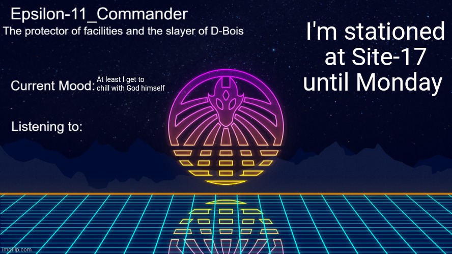 Epsilon-11_Commander's Vaporwave announcement template | I'm stationed at Site-17 until Monday; At least I get to chill with God himself | image tagged in epsilon-11_commander's vaporwave announcement template | made w/ Imgflip meme maker
