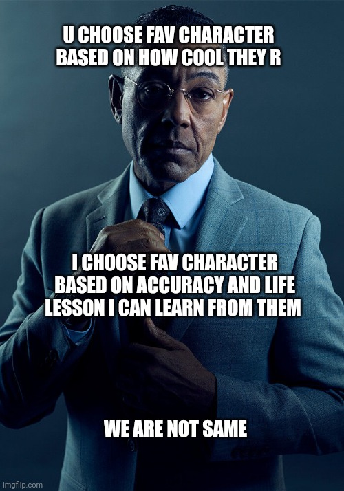 Gus Fring we are not the same | U CHOOSE FAV CHARACTER BASED ON HOW COOL THEY R; I CHOOSE FAV CHARACTER BASED ON ACCURACY AND LIFE LESSON I CAN LEARN FROM THEM; WE ARE NOT SAME | image tagged in gus fring we are not the same | made w/ Imgflip meme maker