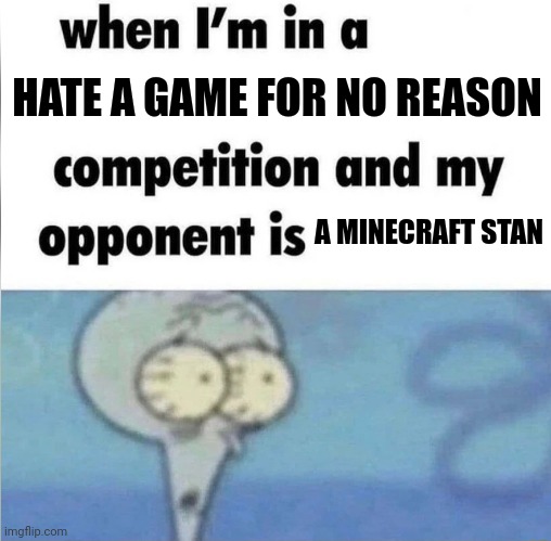 God i hate these stans, they literally hate roblox, fortnite and other games, expect minecraft (redditors count too) | HATE A GAME FOR NO REASON; A MINECRAFT STAN | image tagged in whe i'm in a competition and my opponent is | made w/ Imgflip meme maker