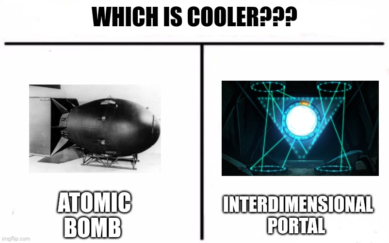 Which is cooler? Portal or nuke | WHICH IS COOLER??? ATOMIC BOMB; INTERDIMENSIONAL PORTAL | image tagged in who would win blank | made w/ Imgflip meme maker