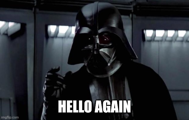 Darth Vader | HELLO AGAIN | image tagged in darth vader | made w/ Imgflip meme maker
