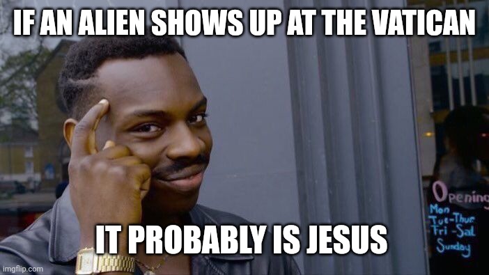 Roll Safe Think About It Meme | IF AN ALIEN SHOWS UP AT THE VATICAN IT PROBABLY IS JESUS | image tagged in memes,roll safe think about it | made w/ Imgflip meme maker