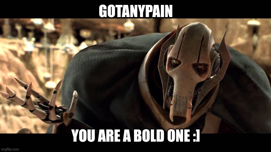 general kenobi | GOTANYPAIN YOU ARE A BOLD ONE :] | image tagged in general kenobi | made w/ Imgflip meme maker