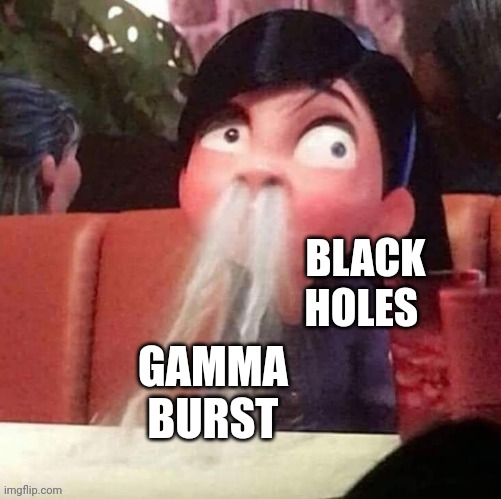 Black holes are messy eaters | BLACK HOLES; GAMMA BURST | image tagged in hold up | made w/ Imgflip meme maker