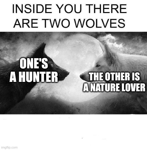ffffff | ONE'S A HUNTER; THE OTHER IS A NATURE LOVER | image tagged in inside you there are two wolves,repost | made w/ Imgflip meme maker