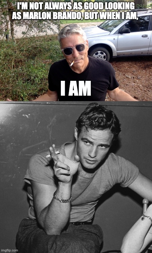 marlon brando | I'M NOT ALWAYS AS GOOD LOOKING AS MARLON BRANDO, BUT WHEN I AM, I AM | image tagged in memes | made w/ Imgflip meme maker