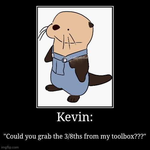Kevin, the 3/8ths | Kevin: | "Could you grab the 3/8ths from my toolbox???" | image tagged in funny,demotivationals | made w/ Imgflip demotivational maker