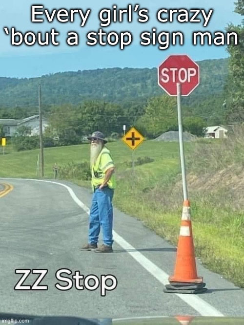 Z Top Stop Man | Every girl’s crazy ‘bout a stop sign man | image tagged in stop,zz top,crazy,man | made w/ Imgflip meme maker