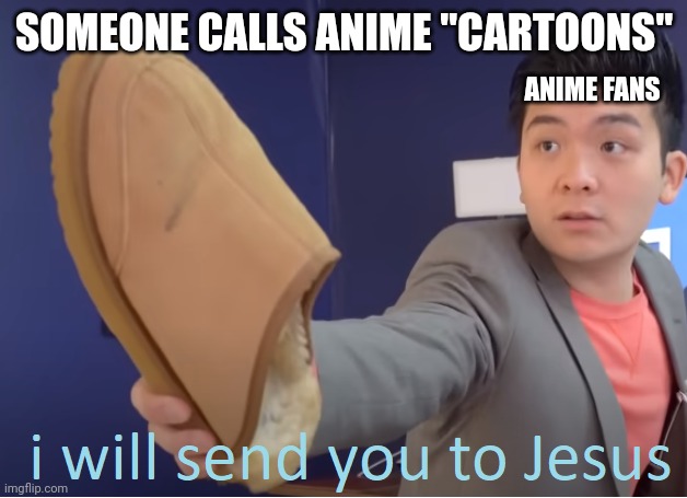 I don't care as much as when they say it's for kids | SOMEONE CALLS ANIME "CARTOONS"; ANIME FANS | image tagged in i will send you to jesus,anime,cartoons | made w/ Imgflip meme maker