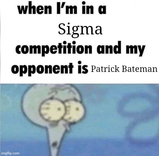 Uh oh | Sigma; Patrick Bateman | image tagged in whe i'm in a competition and my opponent is | made w/ Imgflip meme maker