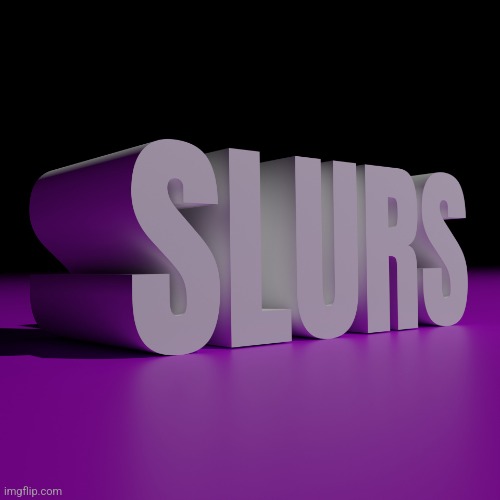 SLURS | image tagged in slurs | made w/ Imgflip meme maker