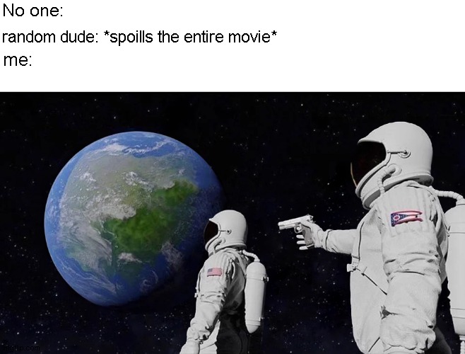 the most painfull thing in history | No one:; random dude: *spoills the entire movie*; me: | image tagged in memes,always has been | made w/ Imgflip meme maker