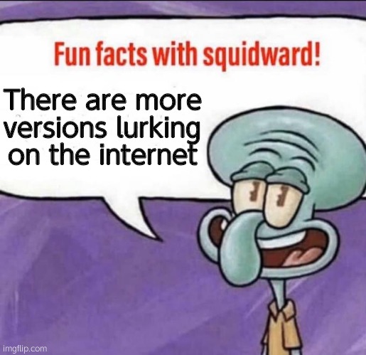 Fun Facts with Squidward | There are more versions lurking on the internet | image tagged in fun facts with squidward | made w/ Imgflip meme maker