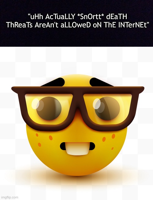 "uHh AcTuaLLY *SnOrtt* dEaTH ThReaTs AreAn't aLLOweD oN ThE INTerNEt" | image tagged in black screen,nerd emoji,memes | made w/ Imgflip meme maker