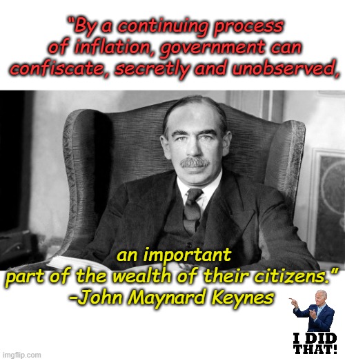 Keynesian economics, the Communist Tyrant's dream weapon for decades | “By a continuing process of inflation, government can confiscate, secretly and unobserved, an important part of the wealth of their citizens.”
–John Maynard Keynes | image tagged in keynes | made w/ Imgflip meme maker