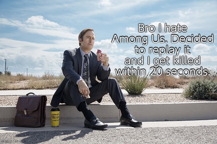 Tf | Bro I hate Among Us. Decided to replay it and I get killed within 20 seconds. | image tagged in saul goodman | made w/ Imgflip meme maker