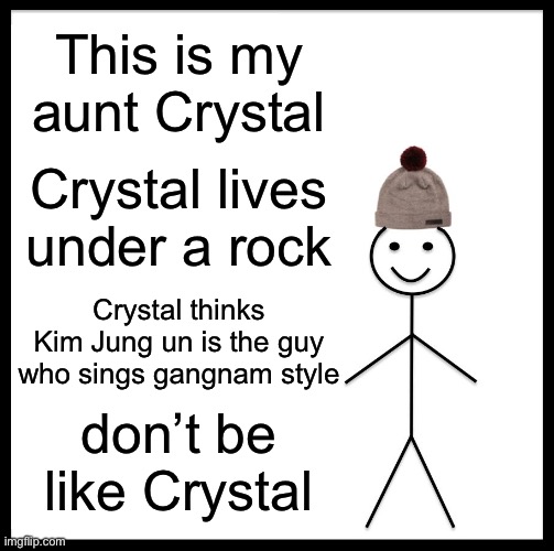 Be Like Bill Meme | This is my aunt Crystal; Crystal lives under a rock; Crystal thinks Kim Jung un is the guy who sings gangnam style; don’t be like Crystal | image tagged in memes,be like bill | made w/ Imgflip meme maker