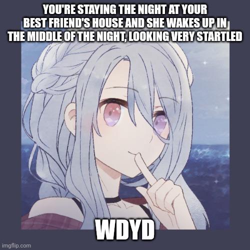 Basic rules apply. If romance straight bi males. Details Abt her in comments | YOU'RE STAYING THE NIGHT AT YOUR BEST FRIEND'S HOUSE AND SHE WAKES UP IN THE MIDDLE OF THE NIGHT, LOOKING VERY STARTLED; WDYD | made w/ Imgflip meme maker
