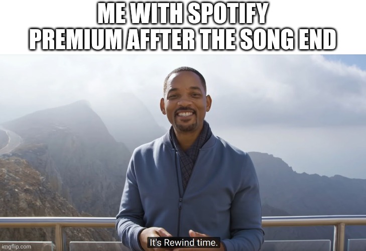 Lol me have Spotify premium | ME WITH SPOTIFY PREMIUM AFFTER THE SONG END | image tagged in it's rewind time,music | made w/ Imgflip meme maker