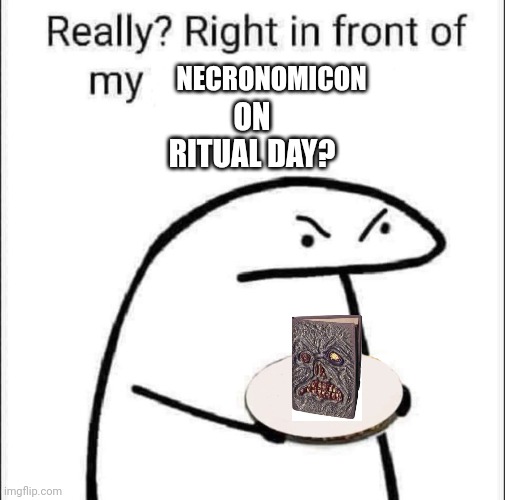 Really? Right in front of my pancit? | NECRONOMICON; ON RITUAL DAY? | image tagged in really right in front of my pancit | made w/ Imgflip meme maker