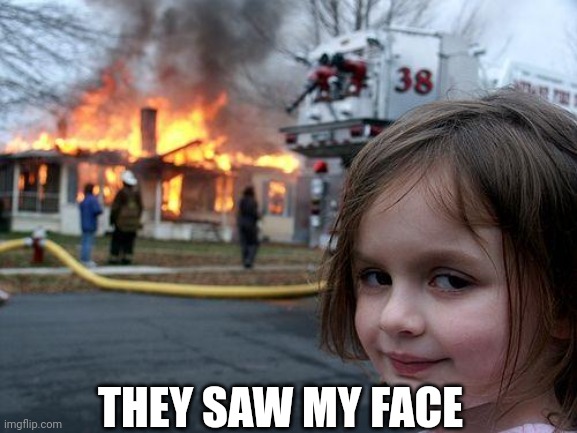 Disaster Girl Meme | THEY SAW MY FACE | image tagged in memes,disaster girl | made w/ Imgflip meme maker