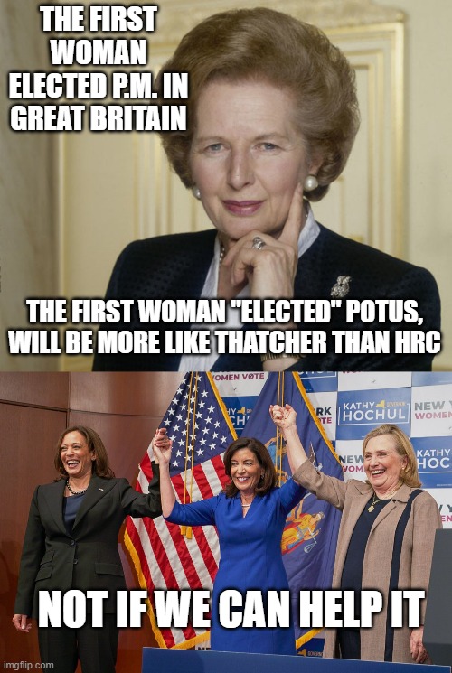 THE FIRST WOMAN ELECTED P.M. IN GREAT BRITAIN THE FIRST WOMAN "ELECTED" POTUS,
WILL BE MORE LIKE THATCHER THAN HRC NOT IF WE CAN HELP IT | image tagged in margaret thatcher,ladies | made w/ Imgflip meme maker