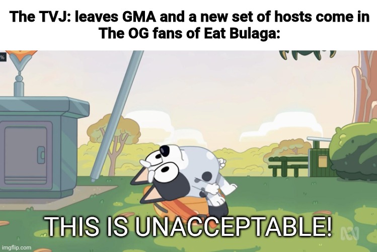 Only Filipinos could relate | The TVJ: leaves GMA and a new set of hosts come in
The OG fans of Eat Bulaga:; THIS IS UNACCEPTABLE! | image tagged in this is unacceptable,memes,tv show,philippines,eat bulaga | made w/ Imgflip meme maker