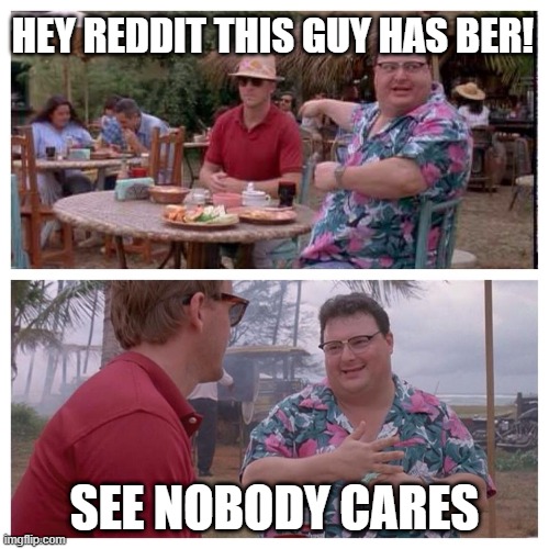 Jurassic Park Nedry meme | HEY REDDIT THIS GUY HAS BER! SEE NOBODY CARES | image tagged in jurassic park nedry meme | made w/ Imgflip meme maker