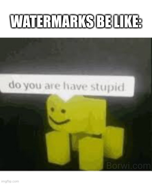 Spacing at bottom for imgflip watermark | WATERMARKS BE LIKE:; Borwi.com | image tagged in blank white template,do you are have stupid | made w/ Imgflip meme maker