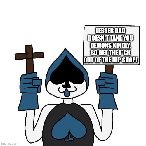 Get out of Lesser Dad's Hip Shop | LESSER DAD DOESN'T TAKE YOU DEMONS KINDLY, SO GET THE F*CK OUT OF THE HIP SHOP! | image tagged in be spared demon lancer | made w/ Imgflip meme maker