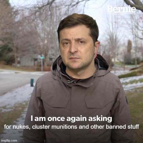 zelensky be like | for nukes, cluster munitions and other banned stuff | image tagged in memes,bernie i am once again asking for your support | made w/ Imgflip meme maker