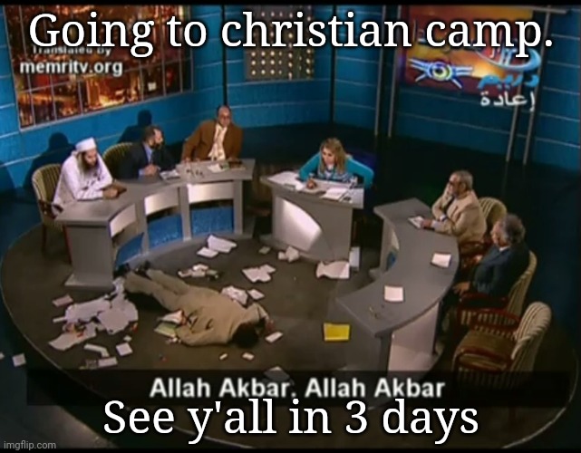 Allah akbar, Allah akbar | Going to christian camp. See y'all in 3 days | image tagged in allah akbar allah akbar | made w/ Imgflip meme maker
