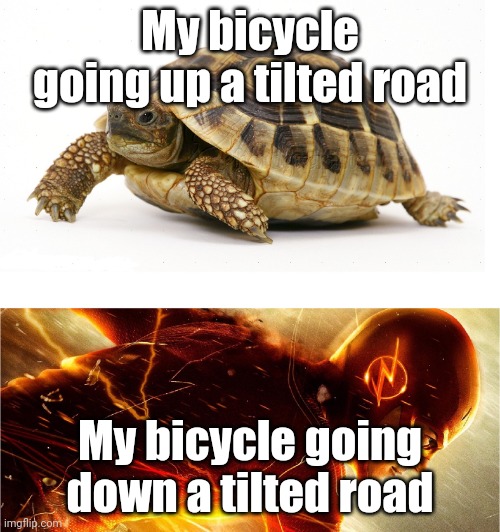You gotta stand up while riding to make it a little faster | My bicycle going up a tilted road; My bicycle going down a tilted road | image tagged in slow vs fast meme | made w/ Imgflip meme maker