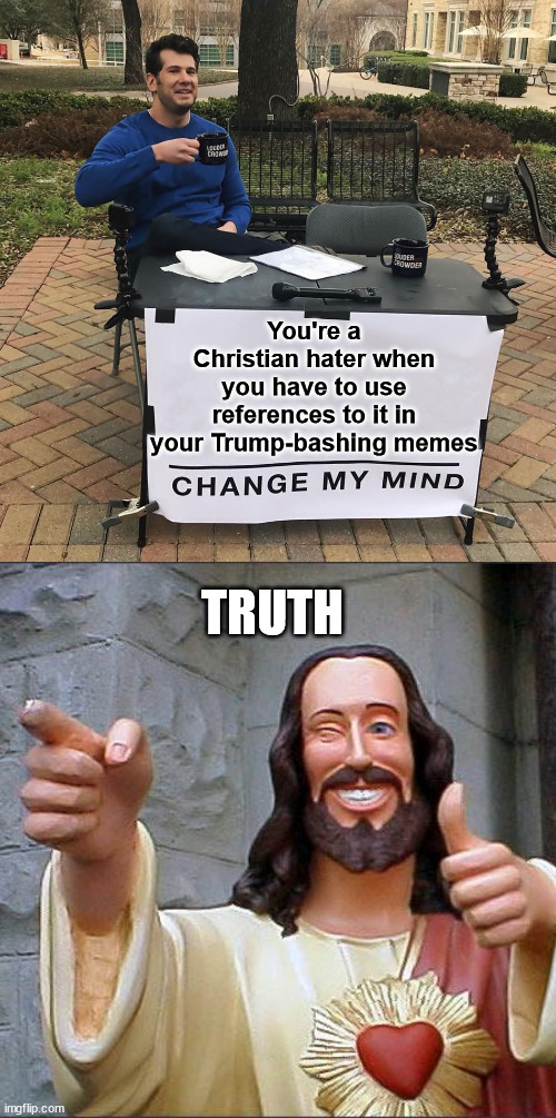 They can't hide their Christian hate behind their Trump bashing memes... | You're a Christian hater when you have to use references to it in your Trump-bashing memes; TRUTH | image tagged in change my mind,memes,buddy christ | made w/ Imgflip meme maker