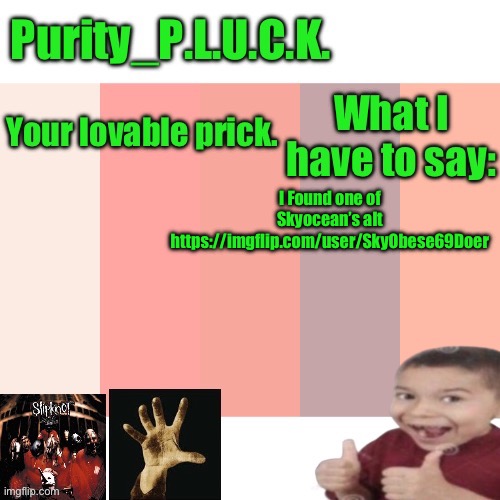 Purity_P.L.U.C.K. announcement | I Found one of Skyocean’s alt https://imgflip.com/user/SkyObese69Doer | image tagged in purity_p l u c k announcement | made w/ Imgflip meme maker