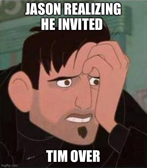 Dean McCoppin | JASON REALIZING HE INVITED; TIM OVER | image tagged in dean mccoppin | made w/ Imgflip meme maker